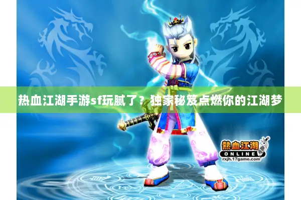 热血江湖手游sf玩腻了？独家秘笈点燃你的江湖梦