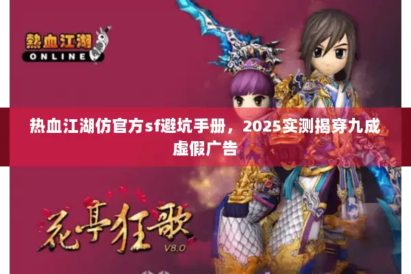 热血江湖仿官方sf避坑手册,2025实测揭穿九成虚假广告 热血江湖仿官方sf避坑手册,2025实测揭穿九成虚假广告