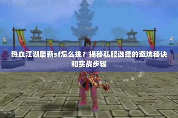 热血江湖最新sf怎么挑？揭秘私服选择的避坑秘诀和实战步骤