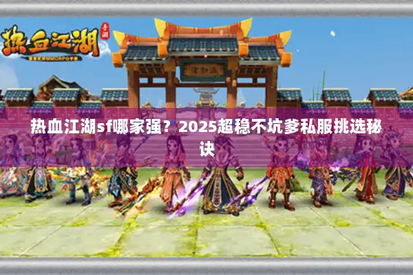 热血江湖sf哪家强？2025超稳不坑爹私服挑选秘诀