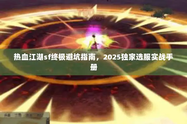 热血江湖sf终极避坑指南，2025独家选服实战手册