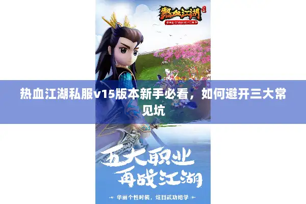 热血江湖私服v15版本新手必看，如何避开三大常见坑