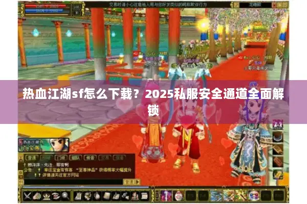 热血江湖sf怎么下载?2025私服安全通道全面解锁 热血江湖sf怎么下载?2025私服安全通道全面解锁
