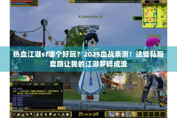 热血江湖sf哪个好玩？2025血战亲测！这些私服套路让我的江湖梦碎成渣