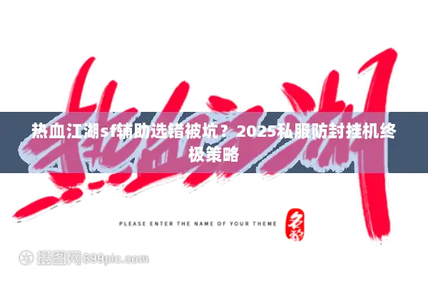 热血江湖sf辅助选错被坑？2025私服防封挂机终极策略