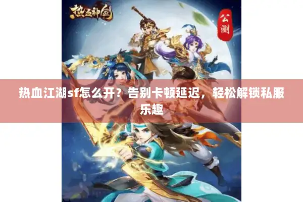 热血江湖sf怎么开？告别卡顿延迟，轻松解锁私服乐趣