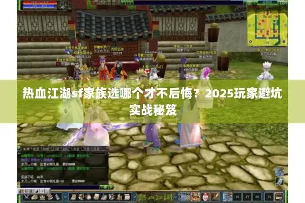热血江湖sf家族选哪个才不后悔?2025玩家避坑实战秘笈 热血江湖sf家族选哪个才不后悔?2025玩家避坑实战秘笈