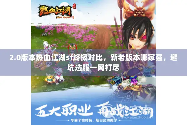 2.0版本热血江湖sf终极对比,新老版本哪家强,避坑选服一网打尽 2.0版本热血江湖sf终极对比,新老版本哪家强,避坑选服一网打尽