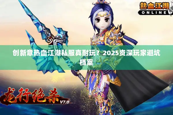 创新意热血江湖私服真耐玩？2025资深玩家避坑档案