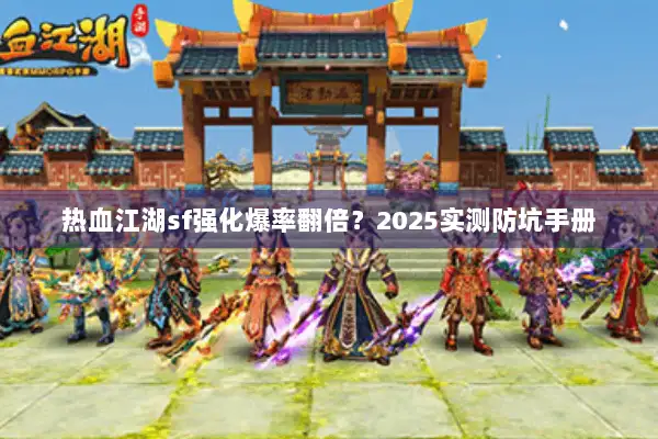 热血江湖sf强化爆率翻倍？2025实测防坑手册