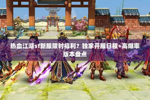 热血江湖sf新服限时福利?独家开服日程+高爆率版本盘点 热血江湖sf新服限时福利?独家开服日程+高爆率版本盘点