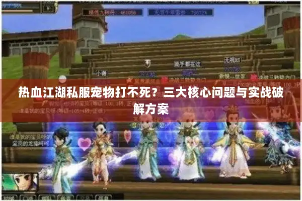 热血江湖私服宠物打不死？三大核心问题与实战破解方案