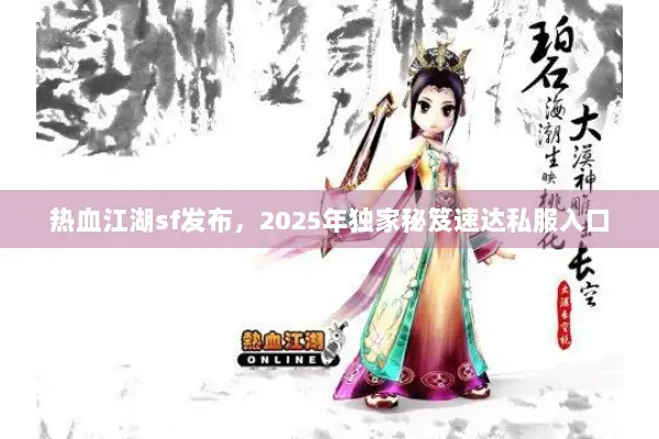 热血江湖sf发布,2025年独家秘笈速达私服入口 热血江湖sf发布,2025年独家秘笈速达私服入口