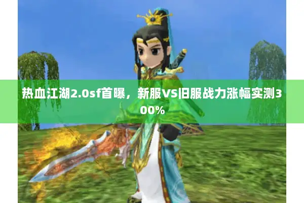 热血江湖2.0sf首曝，新服VS旧服战力涨幅实测300%