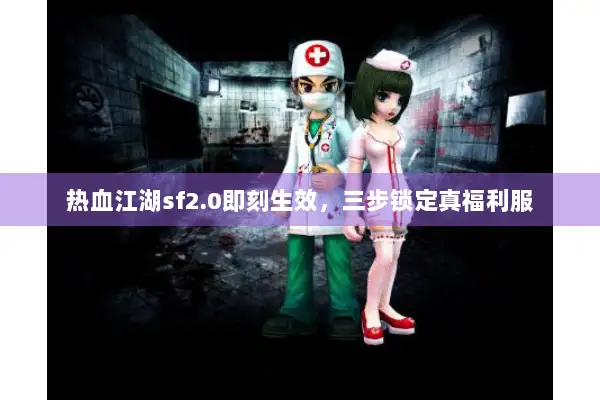 热血江湖sf2.0即刻生效，三步锁定真福利服