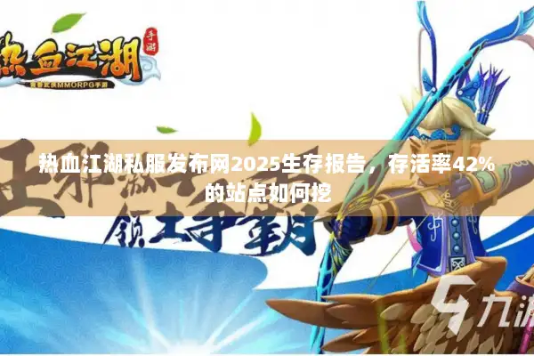 热血江湖私服发布网2025生存报告，存活率42%的站点如何挖