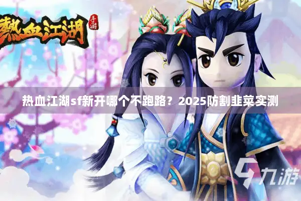 热血江湖sf新开哪个不跑路？2025防割韭菜实测