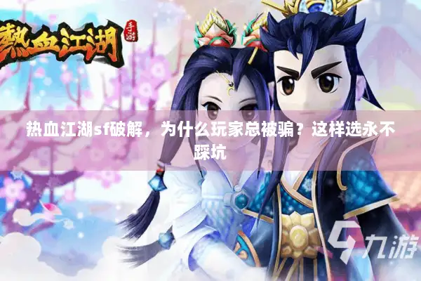 热血江湖sf破解，为什么玩家总被骗？这样选永不踩坑