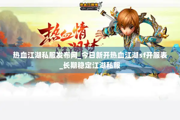热血江湖私服发布网_今日新开热血江湖sf开服表_长期稳定江湖私服