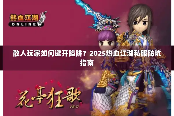 散人玩家如何避开陷阱？2025热血江湖私服防坑指南