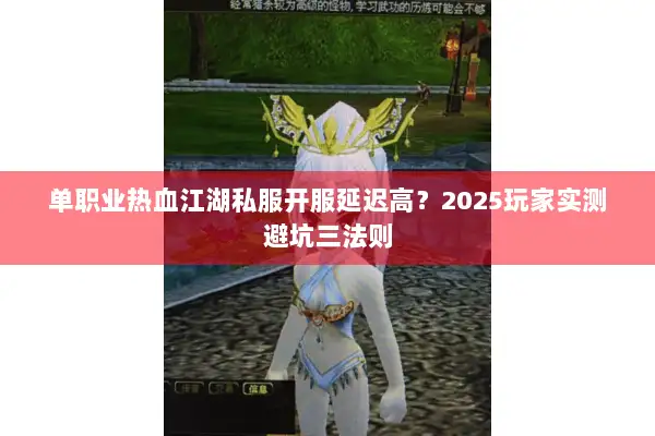 单职业热血江湖私服开服延迟高？2025玩家实测避坑三法则