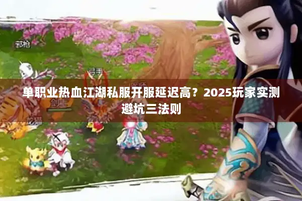 单职业热血江湖私服开服延迟高？2025玩家实测避坑三法则