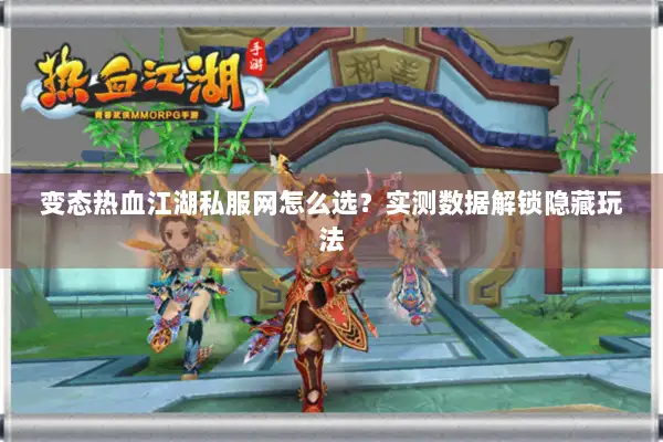 变态热血江湖私服网怎么选？实测数据解锁隐藏玩法