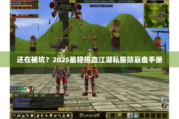 还在被坑？2025最稳热血江湖私服防崩盘手册