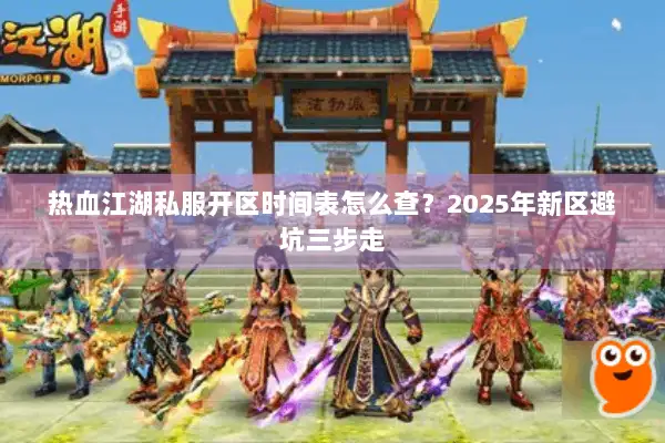 热血江湖私服开区时间表怎么查?2025年新区避坑三步走 热血江湖私服开区时间表怎么查?2025年新区避坑三步走