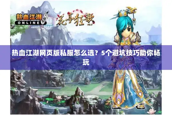 热血江湖网页版私服怎么选？5个避坑技巧助你畅玩