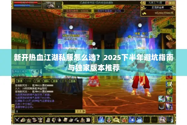 新开热血江湖私服怎么选？2025下半年避坑指南与独家版本推荐