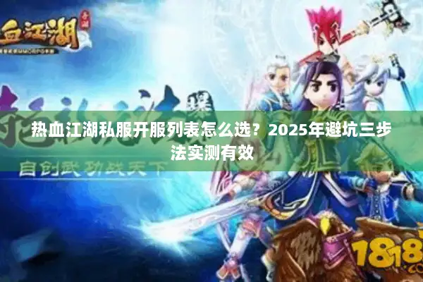 热血江湖私服开服列表怎么选？2025年避坑三步法实测有效