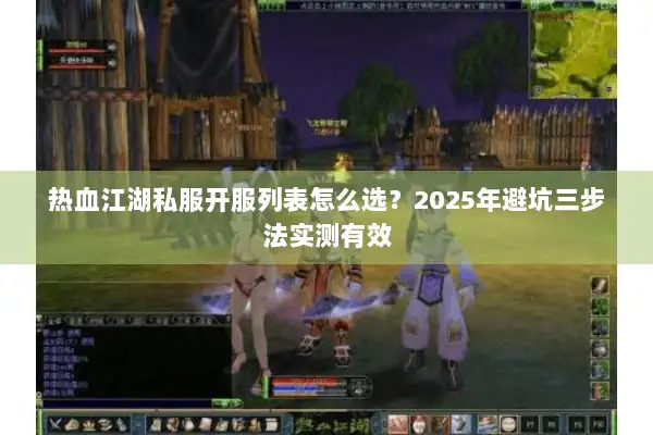 热血江湖私服开服列表怎么选？2025年避坑三步法实测有效