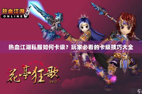 热血江湖私服如何卡级？玩家必看的卡级技巧大全