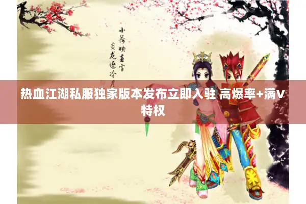 热血江湖私服独家版本发布立即入驻 高爆率+满V特权