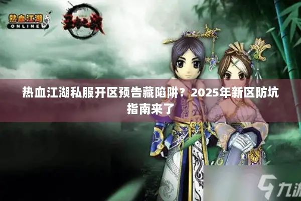 热血江湖私服开区预告藏陷阱？2025年新区防坑指南来了