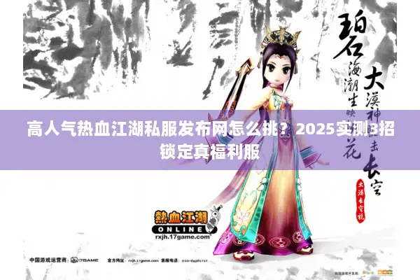 高人气热血江湖私服发布网怎么挑？2025实测3招锁定真福利服