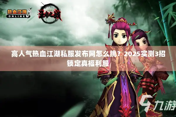 高人气热血江湖私服发布网怎么挑？2025实测3招锁定真福利服