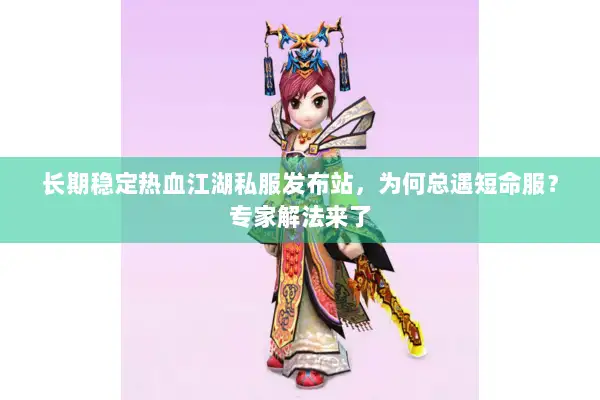 长期稳定热血江湖私服发布站，为何总遇短命服？专家解法来了