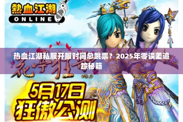热血江湖私服开服时间总跳票？2025年零误差追踪秘籍
