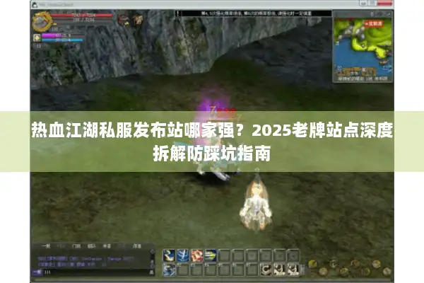 热血江湖私服发布站哪家强？2025老牌站点深度拆解防踩坑指南
