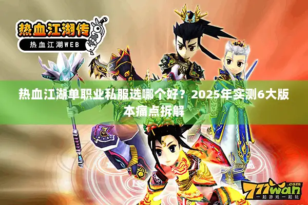 热血江湖单职业私服选哪个好？2025年实测6大版本痛点拆解