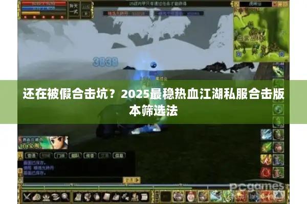 还在被假合击坑？2025最稳热血江湖私服合击版本筛选法