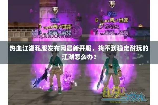 热血江湖私服发布网最新开服，找不到稳定耐玩的江湖怎么办？