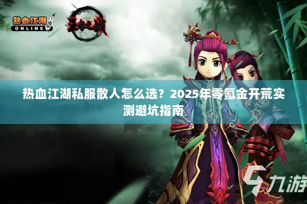 热血江湖私服散人怎么选？2025年零氪金开荒实测避坑指南