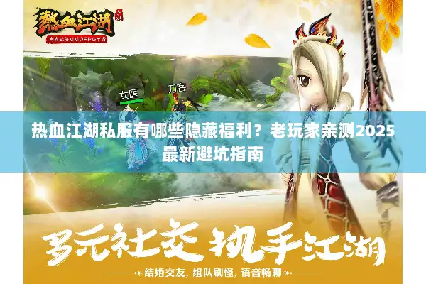 热血江湖私服有哪些隐藏福利？老玩家亲测2025最新避坑指南