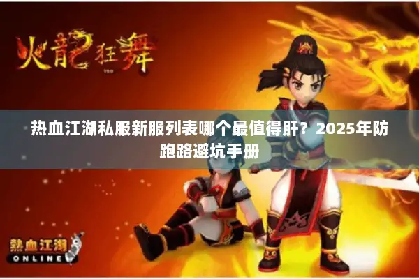 热血江湖私服新服列表哪个最值得肝?2025年防跑路避坑手册 热血江湖私服新服列表哪个最值得肝?2025年防跑路避坑手册