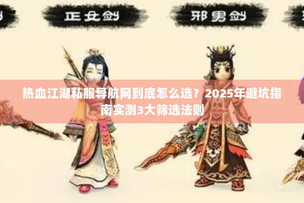 热血江湖私服导航网到底怎么选？2025年避坑指南实测3大筛选法则