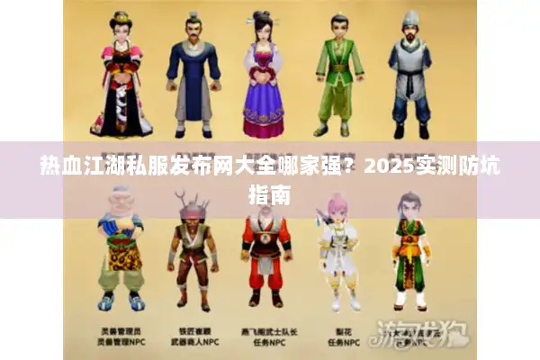 热血江湖私服发布网大全哪家强？2025实测防坑指南