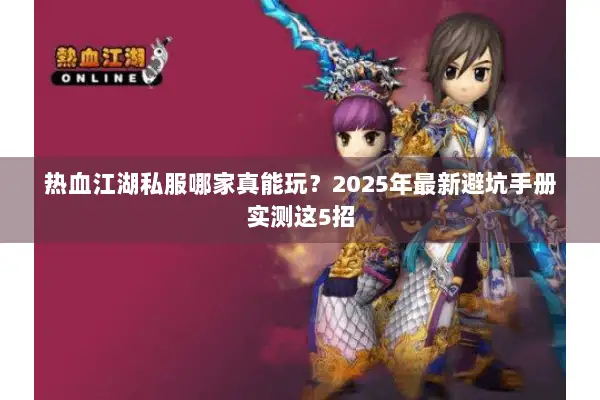热血江湖私服哪家真能玩？2025年最新避坑手册实测这5招